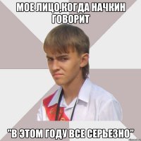 мое лицо,когда начкин говорит "в этом году все серьезно"