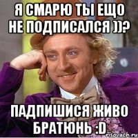 я смарю ты ещо не подписался ))? падпишися живо братюнь :d