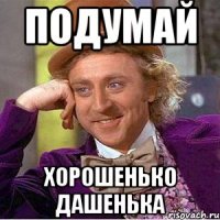 подумай хорошенько дашенька