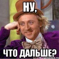 ну, что дальше?