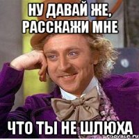 ну давай же, расскажи мне что ты не шлюха