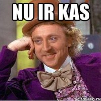 nu ir kas 