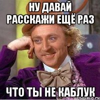 ну давай расскажи ещё раз что ты не каблук