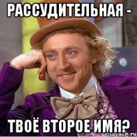 рассудительная - твоё второе имя?