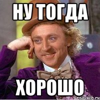 ну тогда хорошо