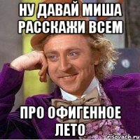 ну давай миша расскажи всем про офигенное лето