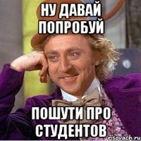 ну давай попробуй пошути про студентов