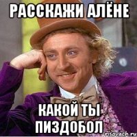 расскажи алёне какой ты пиздобол