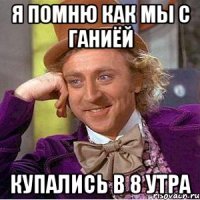 я помню как мы с ганиёй купались в 8 утра