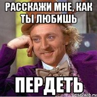 расскажи мне, как ты любишь пердеть