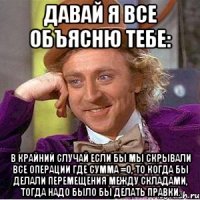 давай я все объясню тебе: в крайний случай если бы мы скрывали все операции где сумма =0, то когда бы делали перемещения между складами, тогда надо было бы делать правки.