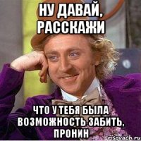 ну давай, расскажи что у тебя была возможность забить, пронин