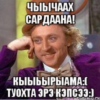 чыычаах сардаана! кыыьырыама:( туохта эрэ кэпсээ:)