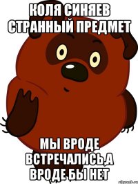 коля синяев странный предмет мы вроде встречались,а вроде бы нет