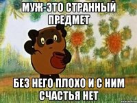 муж-это странный предмет без него плохо и с ним счастья нет