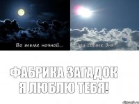 Фабрика Загадок я люблю тебя!