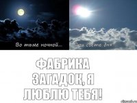 Фабрика Загадок, я люблю тебя!