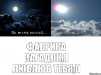 Фабрика Загадок,Я люблюб тебя;D