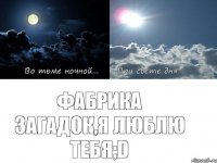 Фабрика Загадок,Я люблю тебя;D