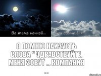 Я помню наизусть слова " Здравствуйте. Меня зовут ... компания ...