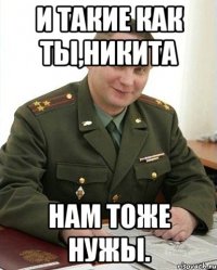 и такие как ты,никита нам тоже нужы.