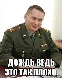  дождь ведь это так плохо.