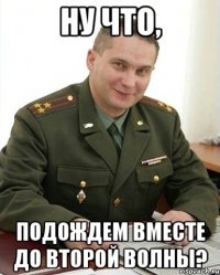 ну что, подождем вместе до второй волны?