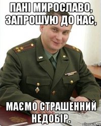 панi мирославо, запрошую до нас, маємо страшенний недобiр.