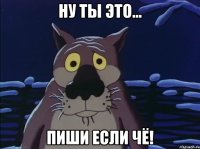 ну ты это... пиши если чё!