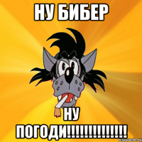 ну бибер ну погоди!!!