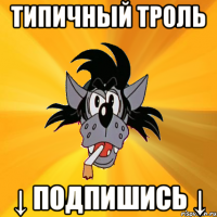 типичный троль ↓ подпишись ↓