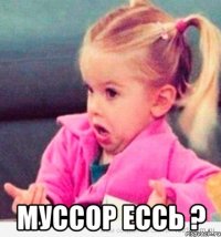  муссор ессь ?