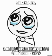 лисеночек, а вы почитаете куку перед сном книжечку?