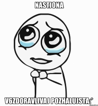 nastjona v6zdoravlivaj pozhalujsta:*