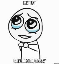 милая скучаю по тебе:*