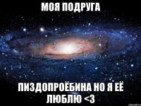 моя подруга пиздопроёбина но я её люблю <3