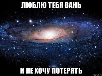 люблю тебя вань и не хочу потерять