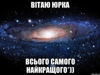 вітаю юрка всього самого найкращого*))