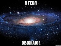 я тебя обожаю!