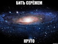 бить серёжем круто