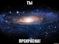 ты прекрасна!