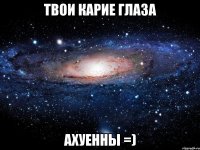 твои карие глаза ахуенны =)