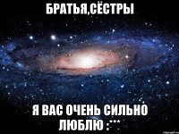 братья,сёстры я вас очень сильно люблю :***
