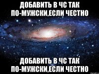 добавить в чс так по-мужски,если честно добавить в чс так по-мужски,если честно
