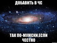 добавить в чс так по-мужски,если честно