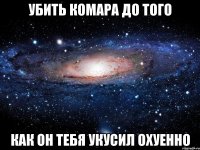 убить комара до того как он тебя укусил охуенно