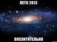 лето 2013 восхитительно
