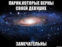 парни,которые верны своей девушке замечательны