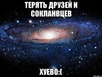 терять друзей и сокланвцев хуево:(