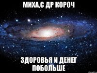 миха,с др короч здоровья и денег побольше